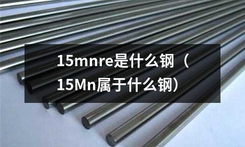 15mnre是什么鋼（15Mn屬于什么鋼）