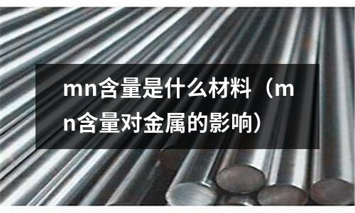 mn含量是什么材料（mn含量對金屬的影響）