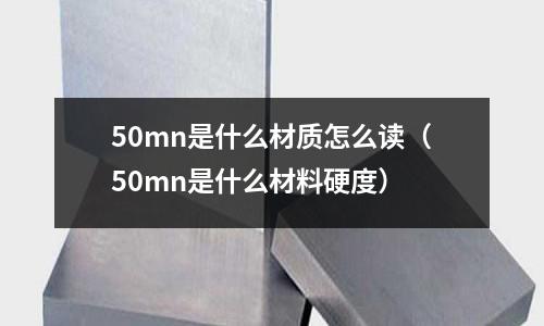 50mn是什么材質(zhì)怎么讀(50mn是什么材料硬度)