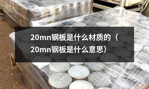 20mn鋼板是什么材質的（20mn鋼板是什么意思）