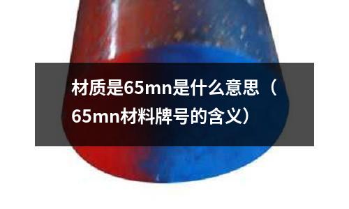 材質是65mn是什么意思（65mn材料牌號的含義）