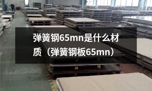 彈簧鋼65mn是什么材質(zhì)(彈簧鋼板65mn)