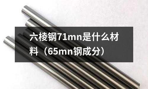 六棱鋼71mn是什么材料(65mn鋼成分)