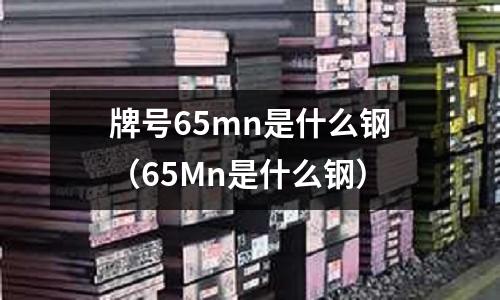 牌號65mn是什么鋼(65Mn是什么鋼)
