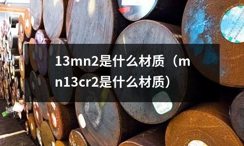 13mn2是什么材質(mn13cr2是什么材質)