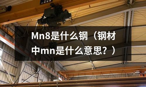 Mn8是什么鋼(鋼材中mn是什么意思?)