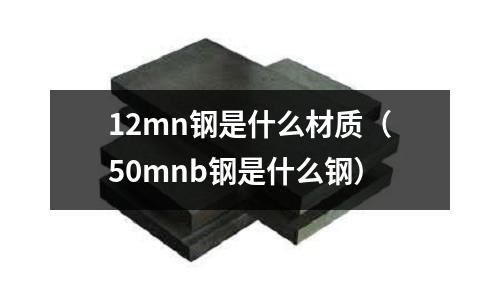12mn鋼是什么材質(50mnb鋼是什么鋼)