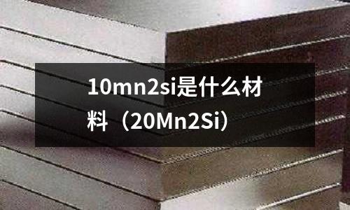 10mn2si是什么材料（20Mn2Si）