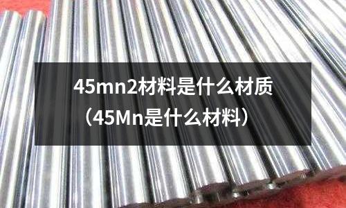 45mn2材料是什么材質(45Mn是什么材料)