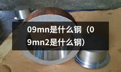 09mn是什么鋼(09mn2是什么鋼)