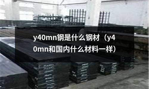 y40mn鋼是什么鋼材（y40mn和國內什么材料一樣）