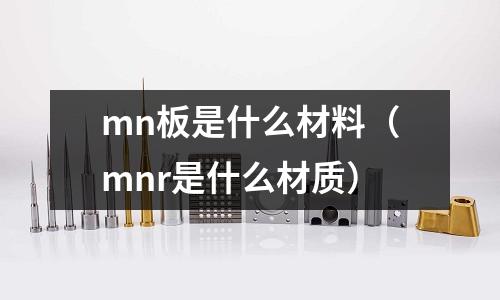 mn板是什么材料(mnr是什么材質)
