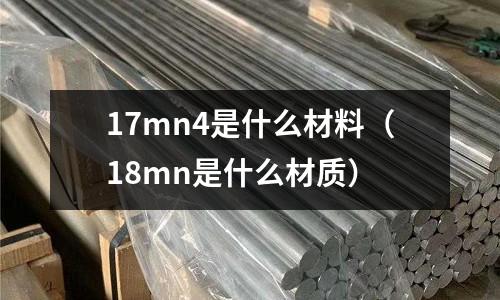 17mn4是什么材料(18mn是什么材質(zhì))