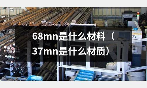 68mn是什么材料(37mn是什么材質)