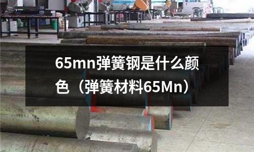 65mn彈簧鋼是什么顏色(彈簧材料65Mn)