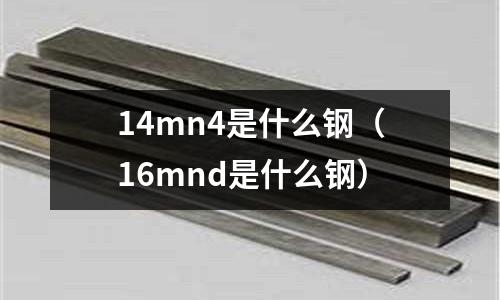 14mn4是什么鋼(16mnd是什么鋼)