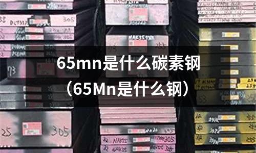 65mn是什么碳素鋼(65Mn是什么鋼)