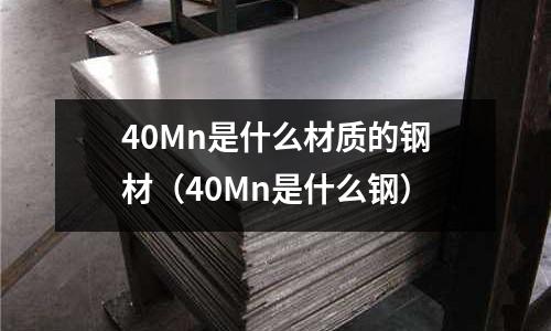 40Mn是什么材質的鋼材(40Mn是什么鋼)