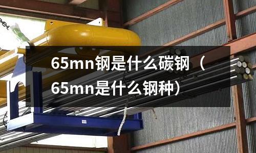 65mn鋼是什么碳鋼(65mn是什么鋼種)