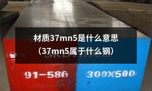 材質37mn5是什么意思(37mn5屬于什么鋼)