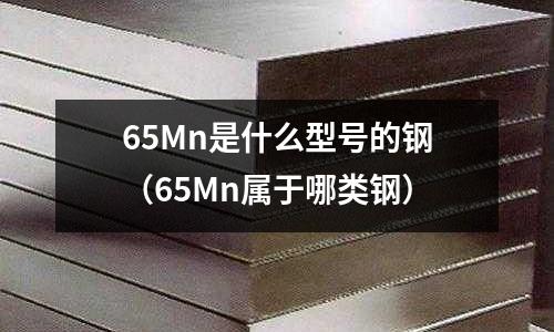 65Mn是什么型號的鋼（65Mn屬于哪類鋼）