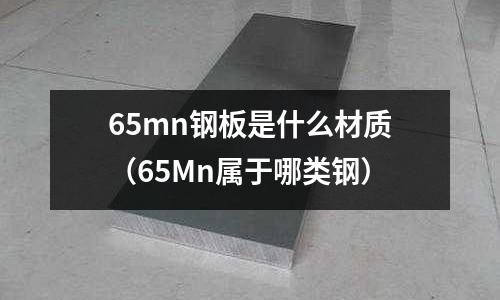 65mn鋼板是什么材質(65Mn屬于哪類鋼)