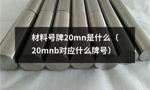 材料號牌20mn是什么(20mnb對應什么牌號)