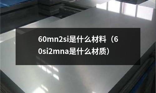 60mn2si是什么材料(60si2mna是什么材質)