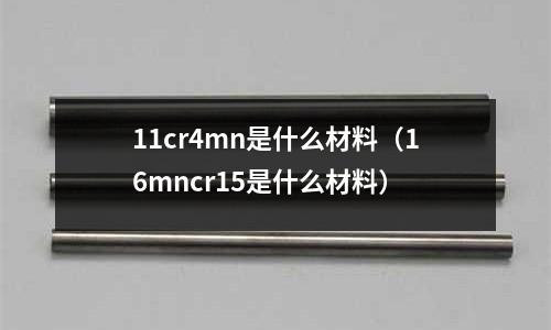 11cr4mn是什么材料(16mncr15是什么材料)