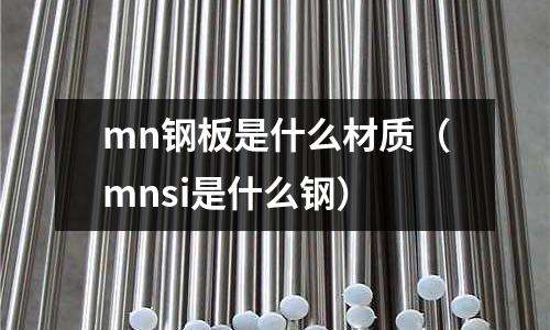 mn鋼板是什么材質(mnsi是什么鋼)