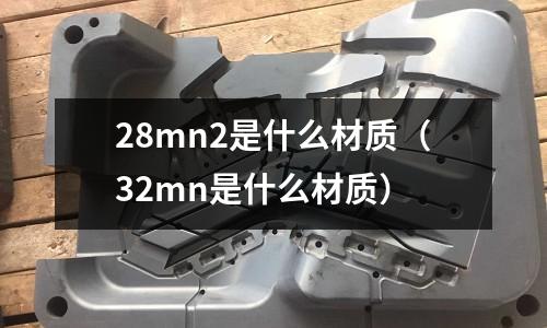 28mn2是什么材質（32mn是什么材質）