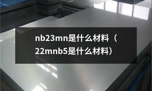 nb23mn是什么材料（22mnb5是什么材料）