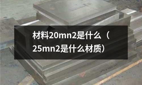 材料20mn2是什么(25mn2是什么材質)