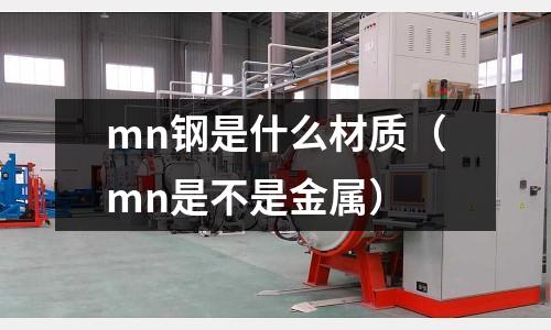 mn鋼是什么材質(mn是不是金屬)