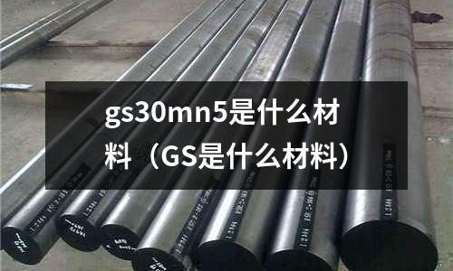 gs30mn5是什么材料(GS是什么材料)