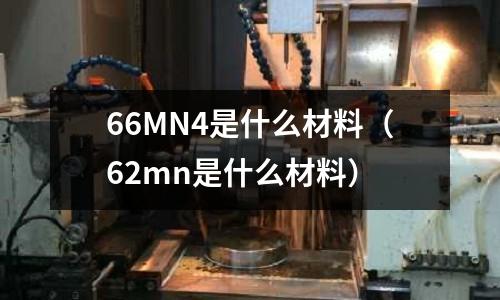 66MN4是什么材料(62mn是什么材料)