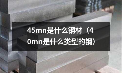 45mn是什么鋼材（40mn是什么類型的鋼）
