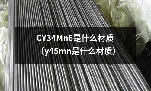 CY34Mn6是什么材質(y45mn是什么材質)