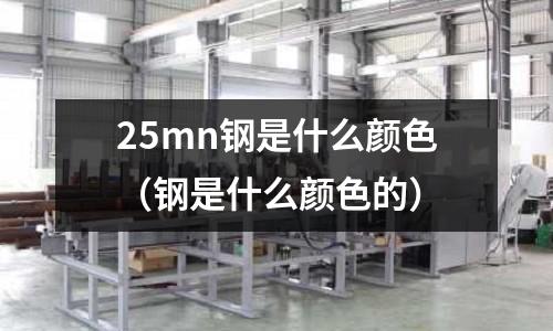 25mn鋼是什么顏色(鋼是什么顏色的)