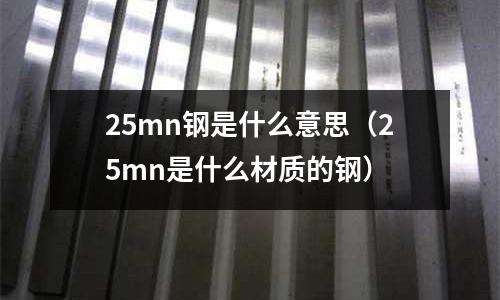 25mn鋼是什么意思(25mn是什么材質的鋼)