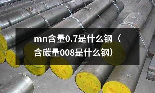 mn含量0.7是什么鋼(含碳量008是什么鋼)