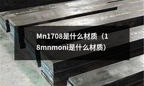 Mn1708是什么材質(18mnmoni是什么材質)