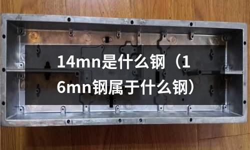 14mn是什么鋼(16mn鋼屬于什么鋼)