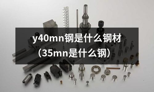 y40mn鋼是什么鋼材(35mn是什么鋼)