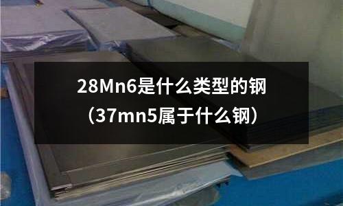 28Mn6是什么類型的鋼(37mn5屬于什么鋼)