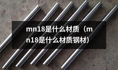 mn18是什么材質(mn18是什么材質鋼材)