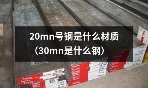 20mn號(hào)鋼是什么材質(zhì)(30mn是什么鋼)