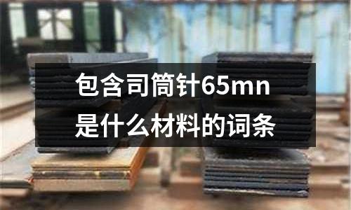 包含司筒針65mn是什么材料的詞條