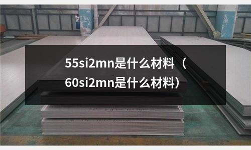 55si2mn是什么材料（60si2mn是什么材料）