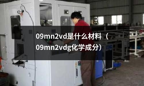 09mn2vd是什么材料（09mn2vdg化學(xué)成分）